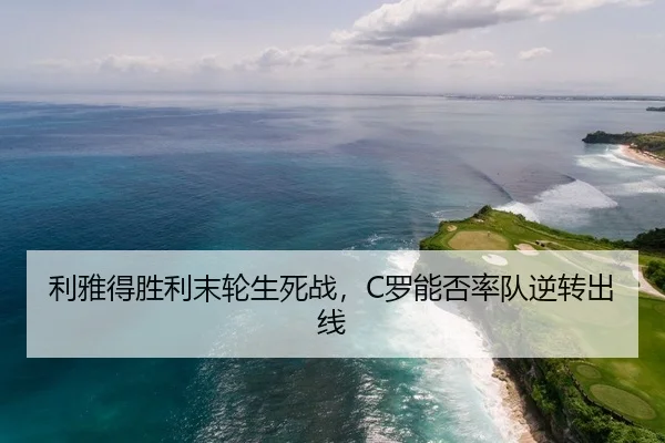 利雅得胜利末轮生死战，C罗能否率队逆转出线